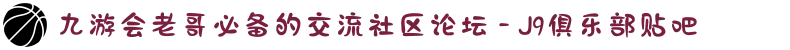 九游会老哥必备的交流社区论坛 - J9俱乐部贴吧